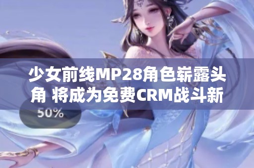 少女前线MP28角色崭露头角 将成为免费CRM战斗新星