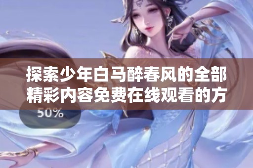 探索少年白马醉春风的全部精彩内容免费在线观看的方法与途径
