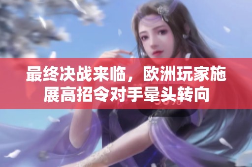 最终决战来临，欧洲玩家施展高招令对手晕头转向