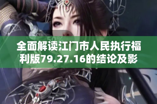 全面解读江门市人民执行福利版79.27.16的结论及影响分析