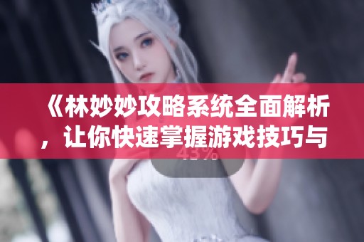 《林妙妙攻略系统全面解析，让你快速掌握游戏技巧与策略》