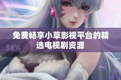 免费畅享小草影视平台的精选电视剧资源