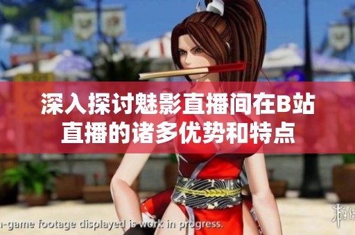 深入探讨魅影直播间在B站直播的诸多优势和特点