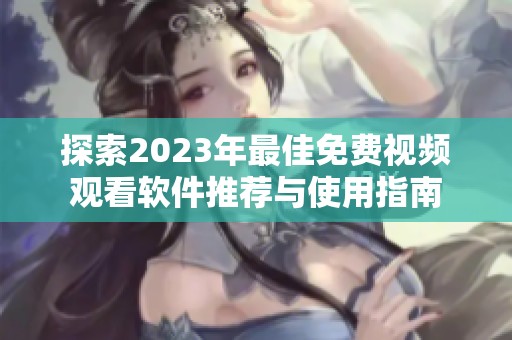 探索2023年最佳免费视频观看软件推荐与使用指南