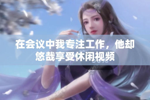 在会议中我专注工作，他却悠哉享受休闲视频