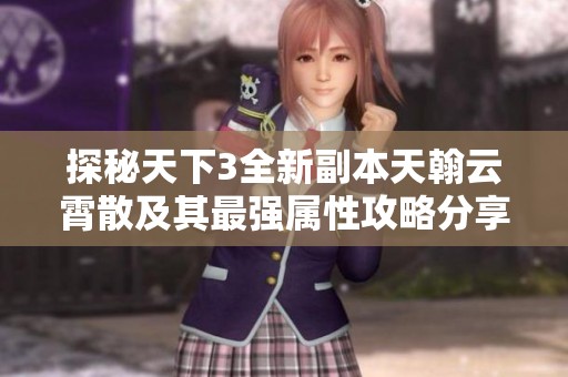 探秘天下3全新副本天翰云霄散及其最强属性攻略分享