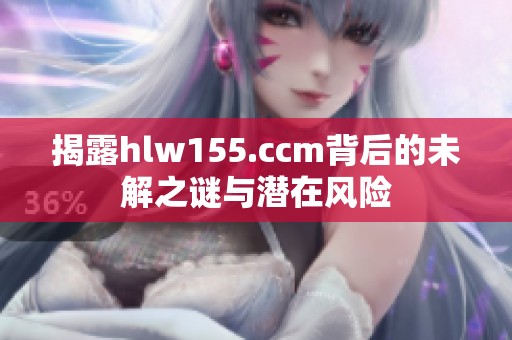 揭露hlw155.ccm背后的未解之谜与潜在风险