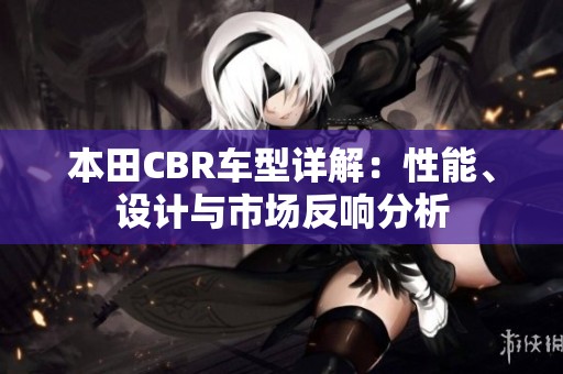 本田CBR车型详解：性能、设计与市场反响分析
