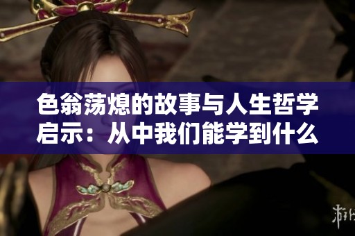 色翁荡熄的故事与人生哲学启示：从中我们能学到什么