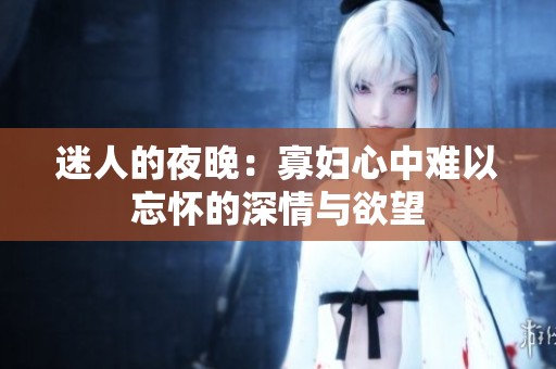 迷人的夜晚：寡妇心中难以忘怀的深情与欲望