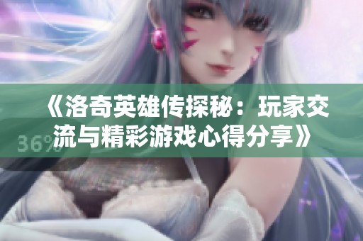 《洛奇英雄传探秘：玩家交流与精彩游戏心得分享》
