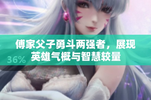 傅家父子勇斗两强者，展现英雄气概与智慧较量