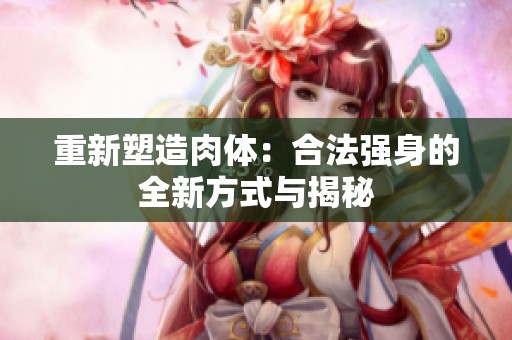 重新塑造肉体：合法强身的全新方式与揭秘