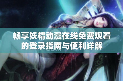 畅享妖精动漫在线免费观看的登录指南与便利详解