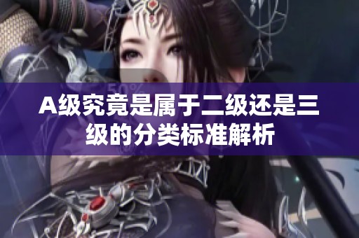 A级究竟是属于二级还是三级的分类标准解析