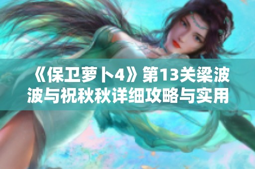 《保卫萝卜4》第13关梁波波与祝秋秋详细攻略与实用技巧分享