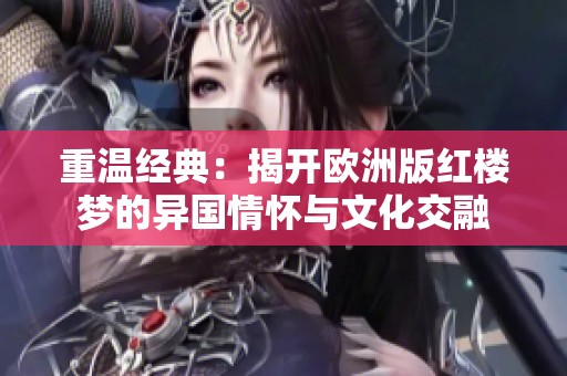 重温经典：揭开欧洲版红楼梦的异国情怀与文化交融