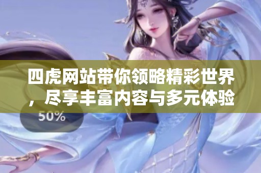 四虎网站带你领略精彩世界，尽享丰富内容与多元体验