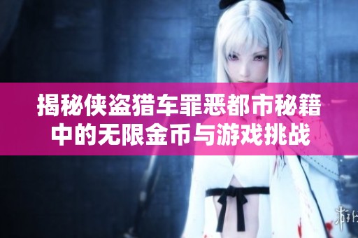 揭秘侠盗猎车罪恶都市秘籍中的无限金币与游戏挑战