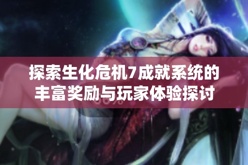 探索生化危机7成就系统的丰富奖励与玩家体验探讨