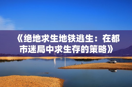 《绝地求生地铁逃生：在都市迷局中求生存的策略》