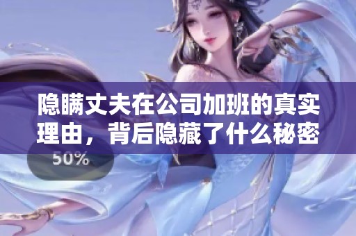 隐瞒丈夫在公司加班的真实理由，背后隐藏了什么秘密