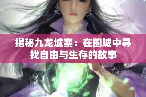 揭秘九龙城寨：在围城中寻找自由与生存的故事