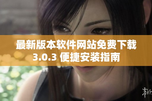 最新版本软件网站免费下载3.0.3 便捷安装指南
