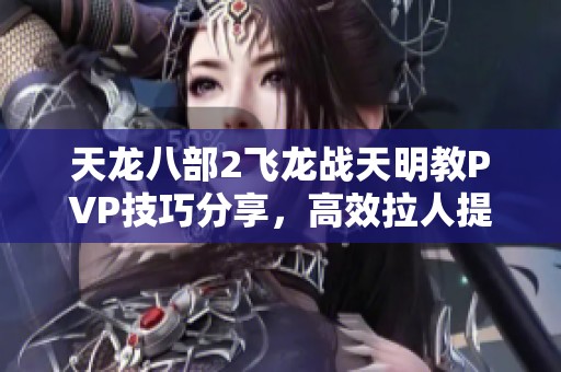 天龙八部2飞龙战天明教PVP技巧分享，高效拉人提升DPS