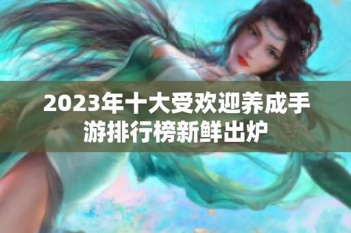 2023年十大受欢迎养成手游排行榜新鲜出炉