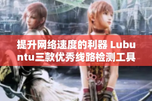 提升网络速度的利器 Lubuntu三款优秀线路检测工具推荐