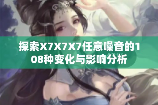 探索X7X7X7任意噪音的108种变化与影响分析