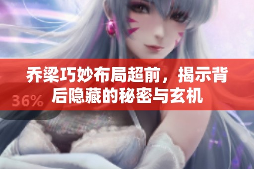 乔梁巧妙布局超前，揭示背后隐藏的秘密与玄机