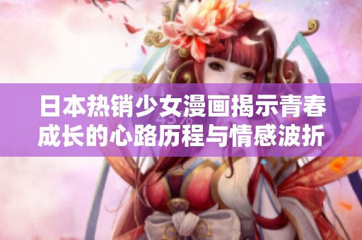 日本热销少女漫画揭示青春成长的心路历程与情感波折