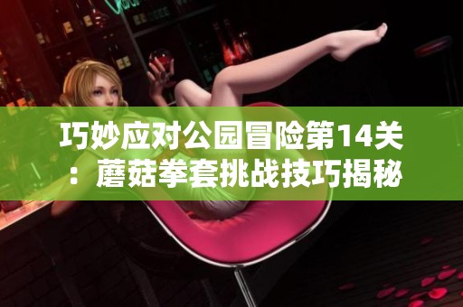 巧妙应对公园冒险第14关：蘑菇拳套挑战技巧揭秘