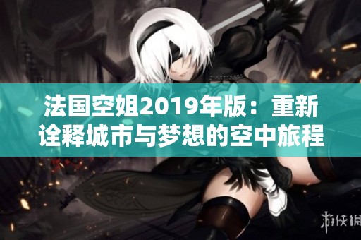 法国空姐2019年版：重新诠释城市与梦想的空中旅程