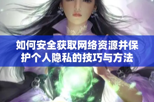 如何安全获取网络资源并保护个人隐私的技巧与方法