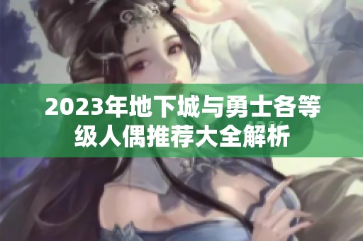 2023年地下城与勇士各等级人偶推荐大全解析