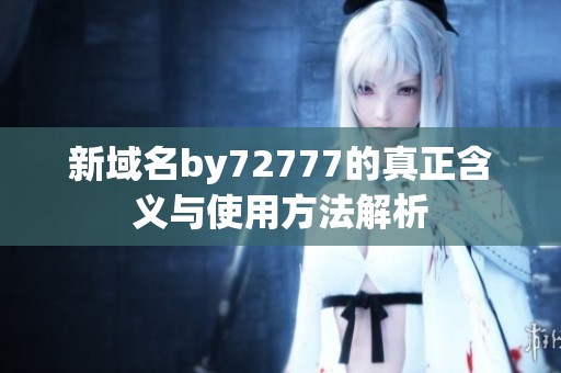 新域名by72777的真正含义与使用方法解析
