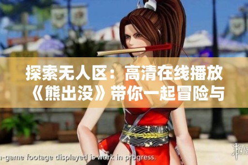 探索无人区：高清在线播放《熊出没》带你一起冒险与欢笑