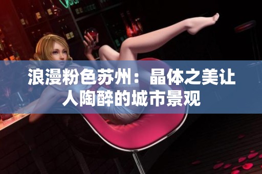 浪漫粉色苏州：晶体之美让人陶醉的城市景观