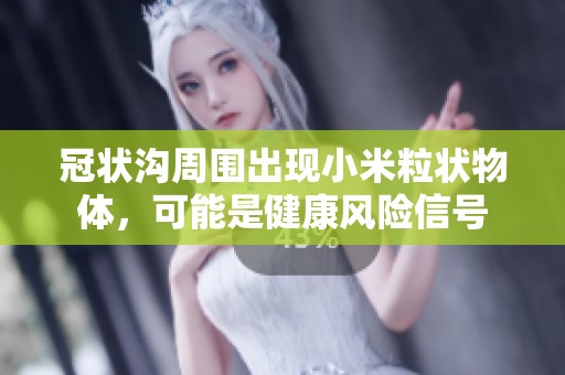 冠状沟周围出现小米粒状物体，可能是健康风险信号