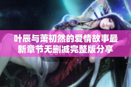 叶辰与萧初然的爱情故事最新章节无删减完整版分享