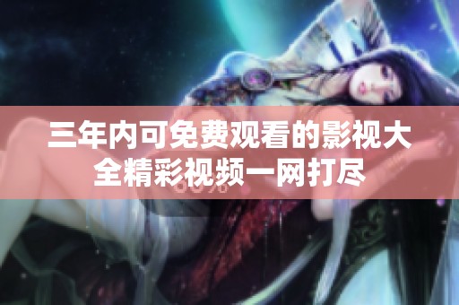 三年内可免费观看的影视大全精彩视频一网打尽