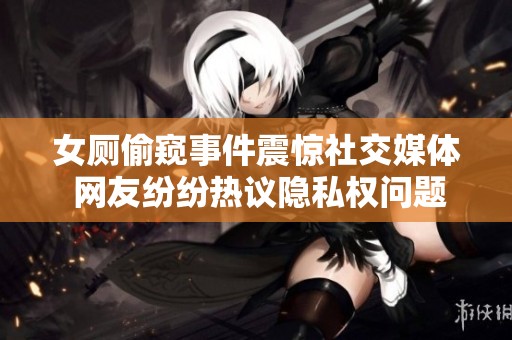 女厕偷窥事件震惊社交媒体 网友纷纷热议隐私权问题