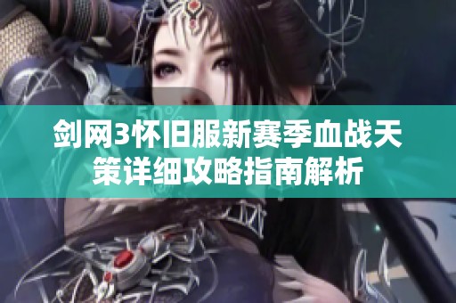 剑网3怀旧服新赛季血战天策详细攻略指南解析