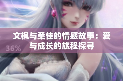 文枫与柔佳的情感故事：爱与成长的旅程探寻