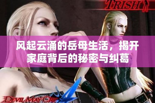 风起云涌的岳母生活，揭开家庭背后的秘密与纠葛