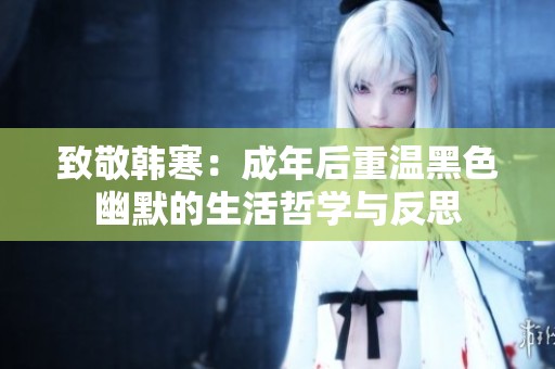 致敬韩寒：成年后重温黑色幽默的生活哲学与反思