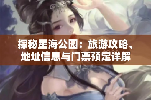 探秘星海公园：旅游攻略、地址信息与门票预定详解
